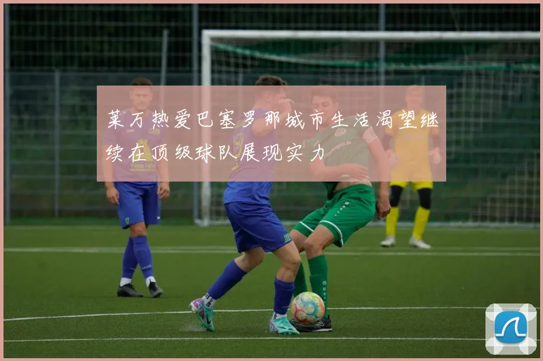 莱万热爱巴塞罗那城市生活渴望继续在顶级球队展现实力