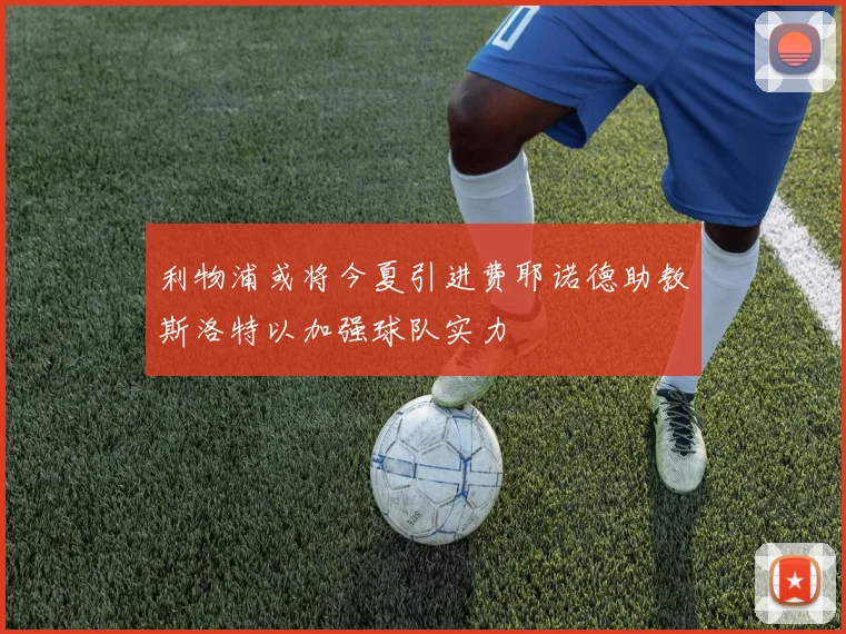 利物浦或将今夏引进费耶诺德助教斯洛特以加强球队实力
