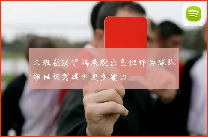 文班在防守端表现出色但作为球队领袖仍需提升更多能力