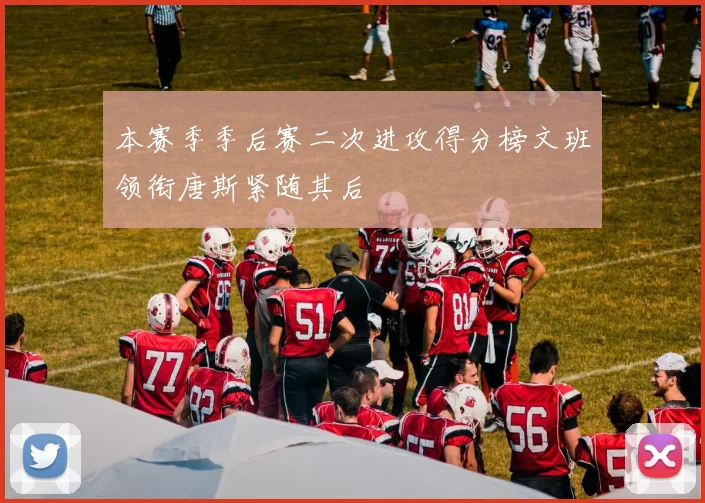 本赛季季后赛二次进攻得分榜文班领衔唐斯紧随其后