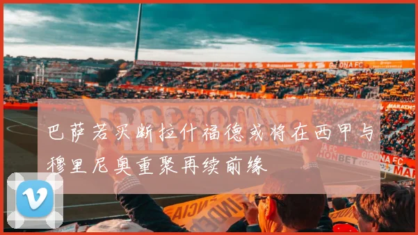 巴萨若买断拉什福德或将在西甲与穆里尼奥重聚再续前缘