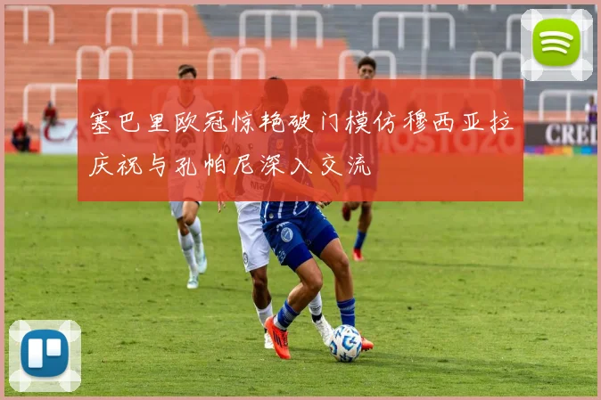 塞巴里欧冠惊艳破门模仿穆西亚拉庆祝与孔帕尼深入交流